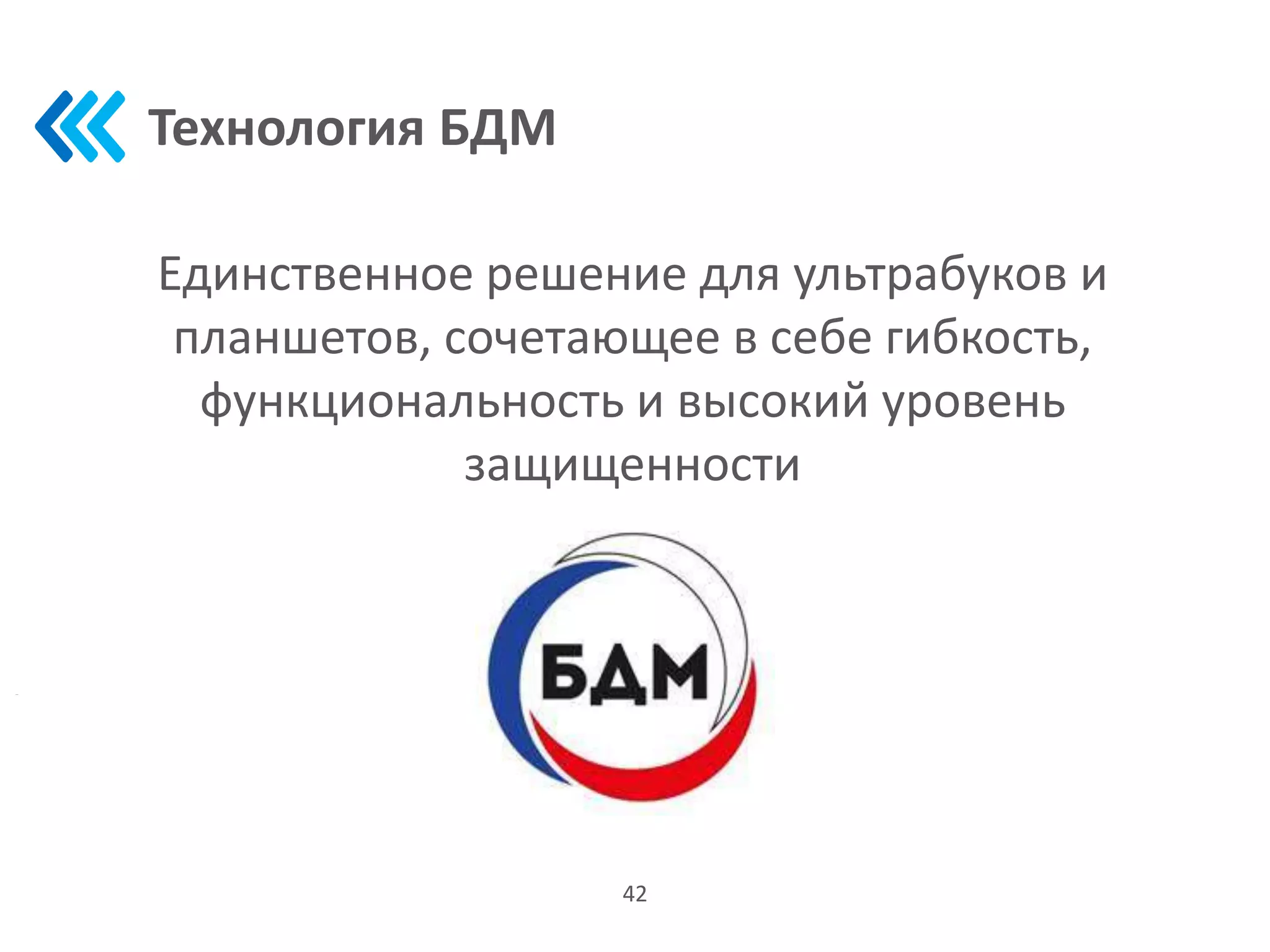 Технология БДМ
42
Единственное решение для ультрабуков и
планшетов, сочетающее в себе гибкость,
функциональность и высокий уровень
защищенности
 
