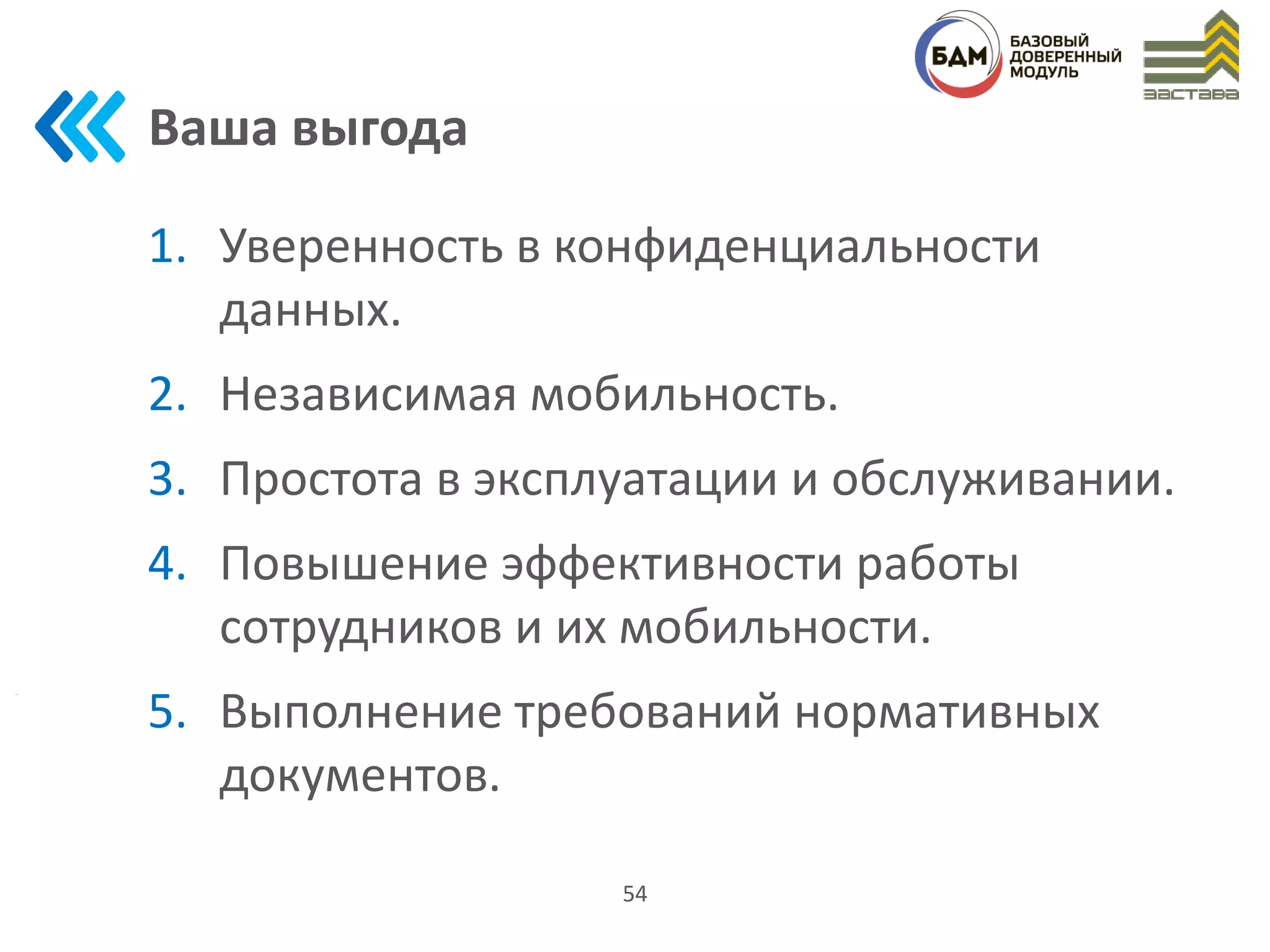 Ваша выгода
1. Уверенность в конфиденциальности
данных.
2. Независимая мобильность.
3. Простота в эксплуатации и обслуживании.
4. Повышение эффективности работы
сотрудников и их мобильности.
5. Выполнение требований нормативных
документов.
54
 