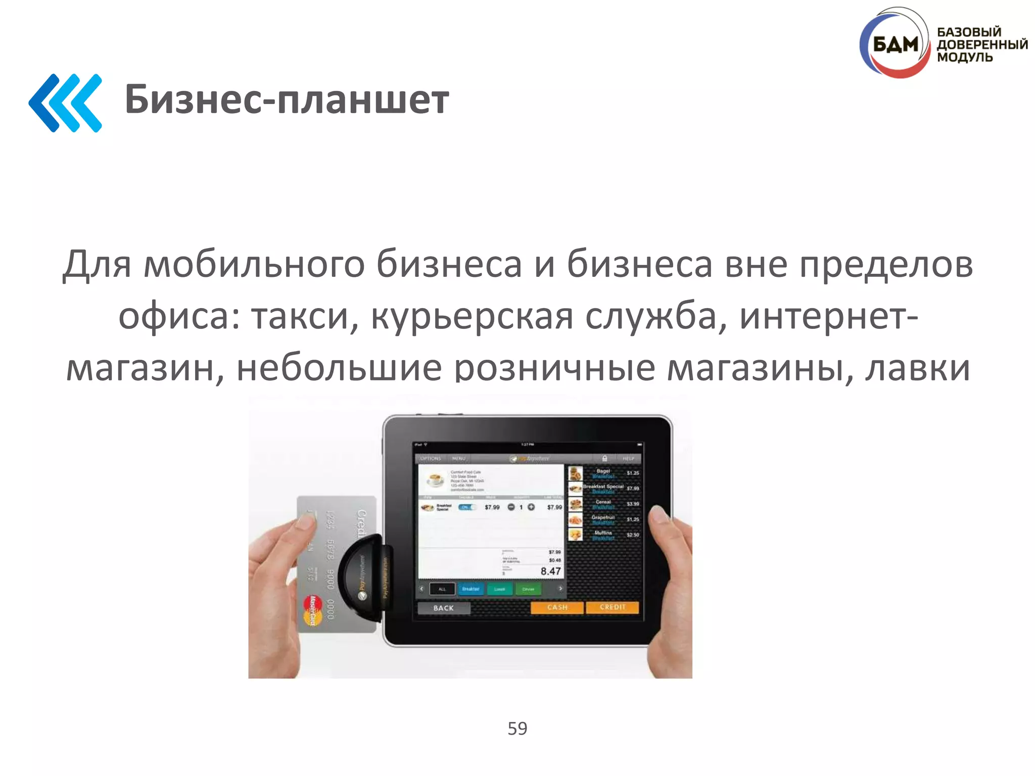Бизнес-планшет
59
Для мобильного бизнеса и бизнеса вне пределов
офиса: такси, курьерская служба, интернет-
магазин, небольшие розничные магазины, лавки
 