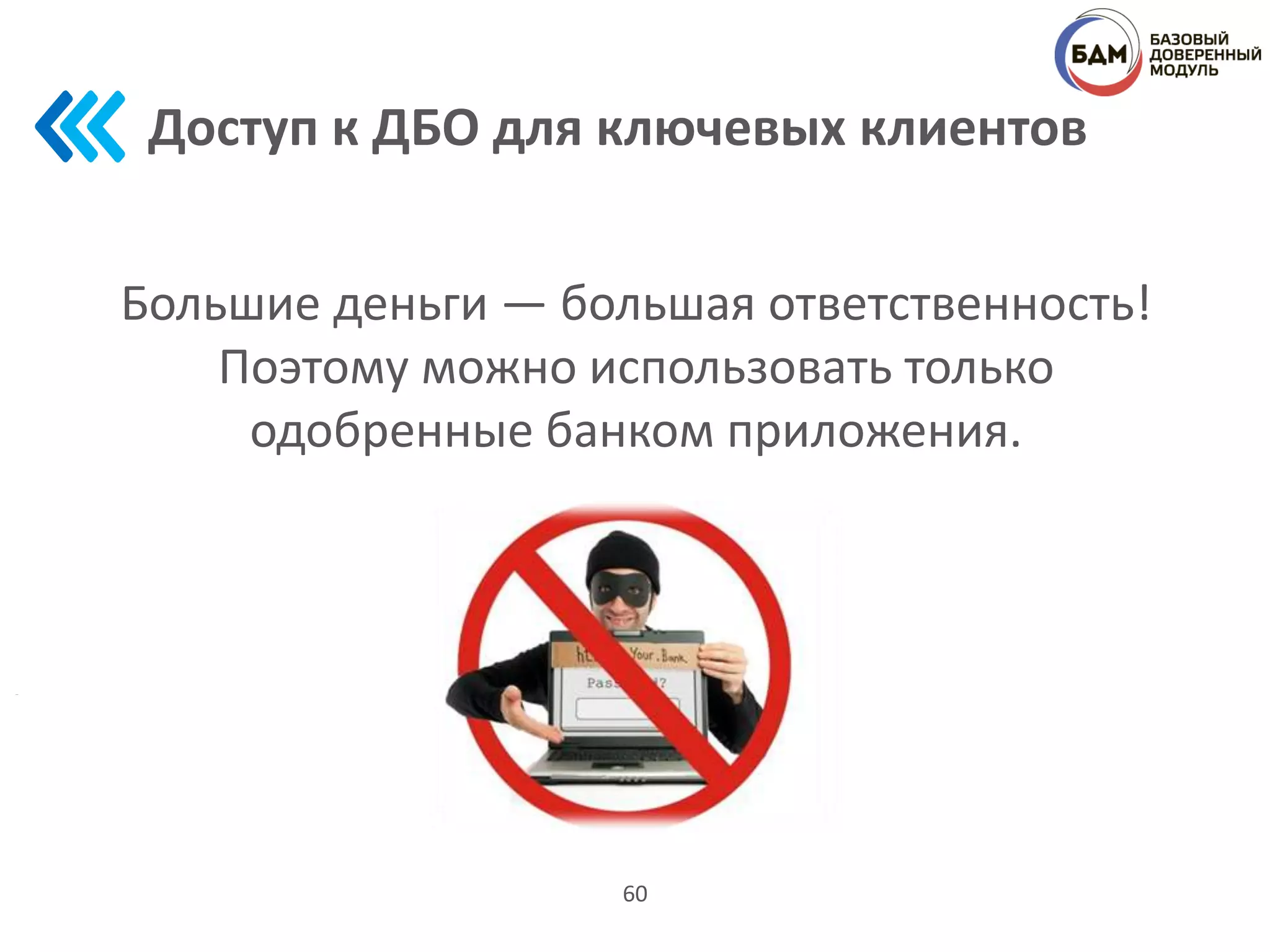 Доступ к ДБО для ключевых клиентов
60
Большие деньги — большая ответственность!
Поэтому можно использовать только
одобренные банком приложения.
 