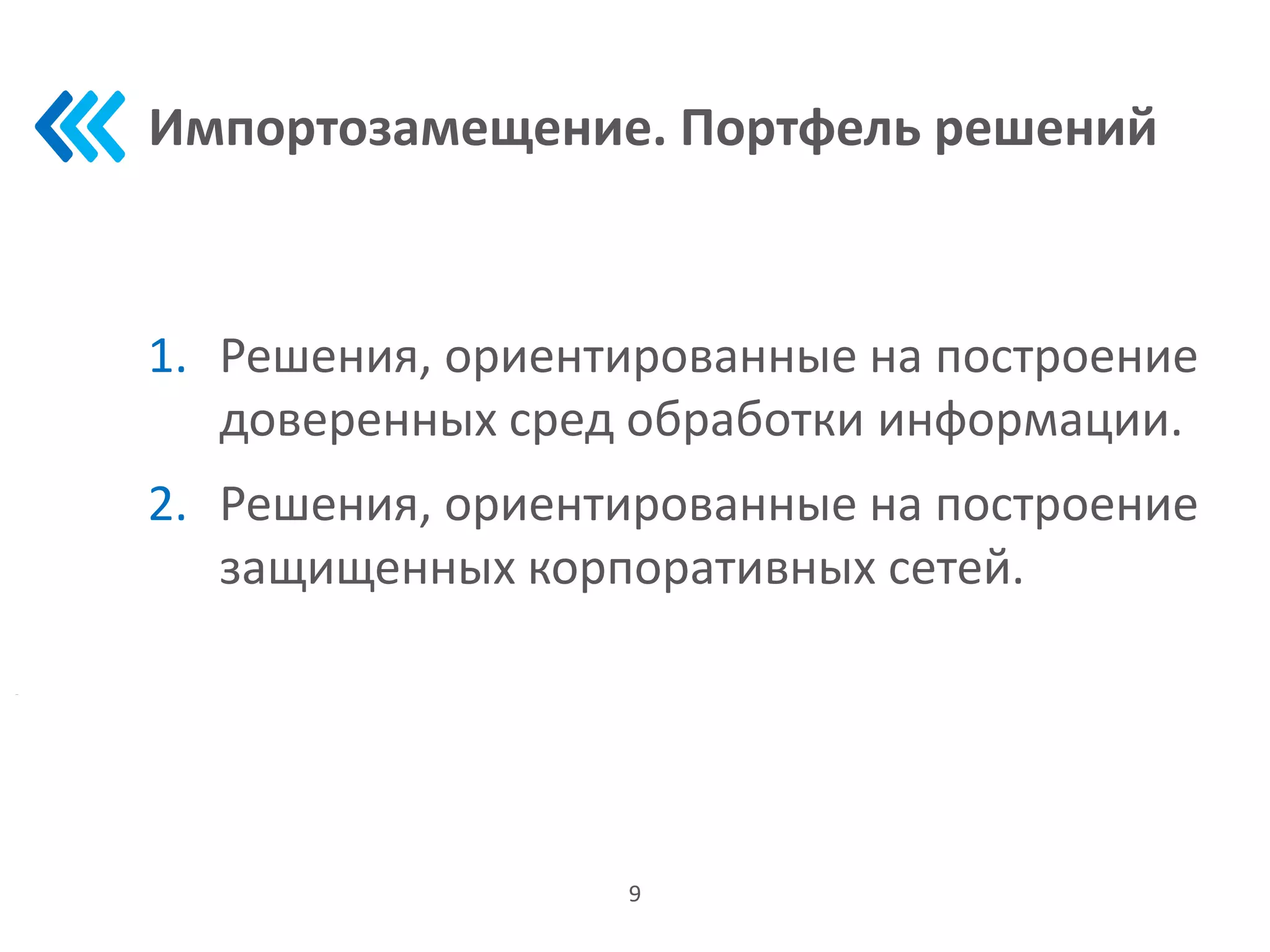 Импортозамещение. Портфель решений
1. Решения, ориентированные на построение
доверенных сред обработки информации.
2. Решения, ориентированные на построение
защищенных корпоративных сетей.
9
 