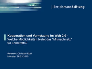Kooperation und Vernetzung im Web 2.0 -
Welche Möglichkeiten bietet das "Mitmachnetz"
für Lehrkräfte?


Referent: Christian Ebel
Münster, 26.03.2010
 