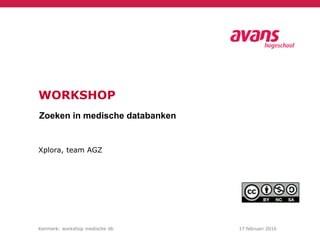 Xplora, team AGZ
Kenmerk: workshop medische db 17 februari 2016
WORKSHOP
Zoeken in medische databanken
 
