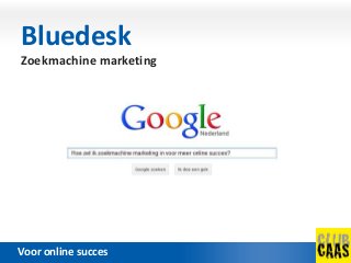 Bluedesk
 Zoekmachine marketing




Voor online succes
 