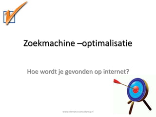Zoekmachine –optimalisatie Hoe wordt je gevonden op internet? www.veenstra-consultancy.nl 