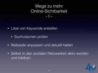 Wege zu mehr
Online-Sichtbarkeit
- I -
• Liste von Keywords erstellen
• Suchvolumen prüfen
• Webseite anpassen und aktuell halten
• Selbst in den sozialen Netzwerken aktiv werden
und bleiben
11
 