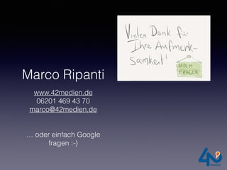 Marco Ripanti
www.42medien.de
06201 469 43 70
marco@42medien.de
… oder einfach Google
fragen :-)
 