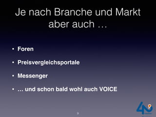 Je nach Branche und Markt
aber auch …
• Foren
• Preisvergleichsportale
• Messenger
• … und schon bald wohl auch VOICE
9
 