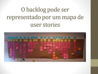 O backlog pode ser
representado por um mapa de
        user stories
 