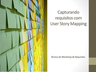 Capturando
  requisitos com
User Story Mapping




Técnica de Workshop de Requisitos
 