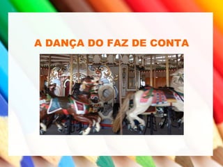 A DANÇA DO FAZ DE CONTA
 