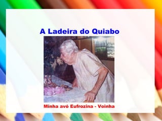 A Ladeira do Quiabo
Minha avó Eufrozina - Voinha
 