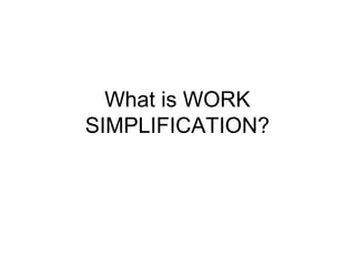 What is WORK
SIMPLIFICATION?
 