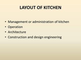 LAYOUT OF KITCHEN
• Management or administration of kitchen
• Operation
• Architecture
• Construction and design engineering
 