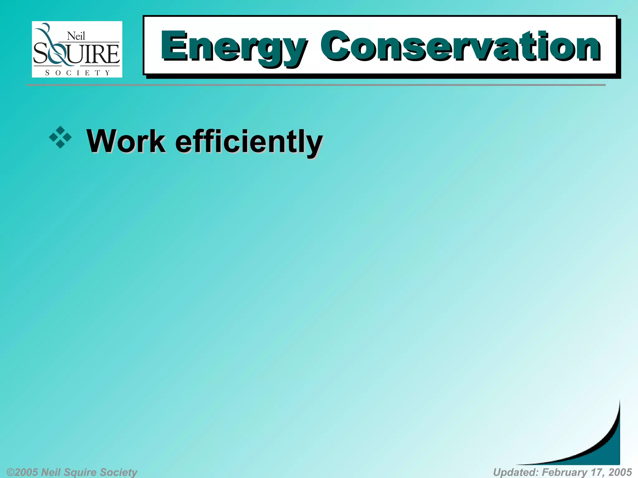 ©2005 Neil Squire Society Updated: February 17, 2005
Energy ConservationEnergy ConservationEnergy ConservationEnergy Conservation
 Work efficientlyWork efficiently
 