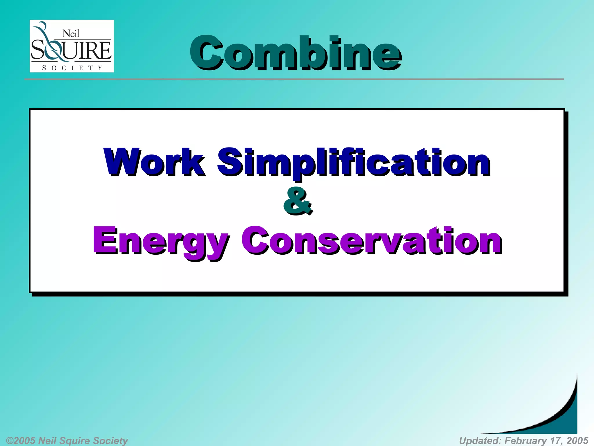 ©2005 Neil Squire Society Updated: February 17, 2005
CombineCombine
Work SimplificationWork Simplification
&&
Energy ConservationEnergy Conservation
Work SimplificationWork Simplification
&&
Energy ConservationEnergy Conservation
 