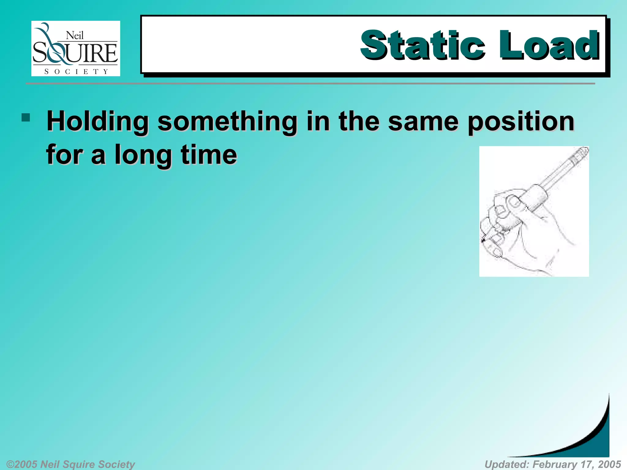 ©2005 Neil Squire Society Updated: February 17, 2005
Static LoadStatic LoadStatic LoadStatic Load
 HoldingHolding something in the same positionsomething in the same position
for a long timefor a long time
 