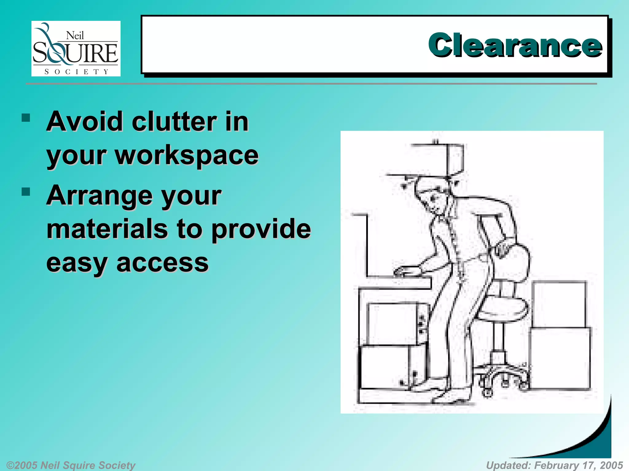 ©2005 Neil Squire Society Updated: February 17, 2005
ClearanceClearanceClearanceClearance
 Avoid clutter inAvoid clutter in
your workspaceyour workspace
 Arrange yourArrange your
materials to providematerials to provide
easy accesseasy access
 