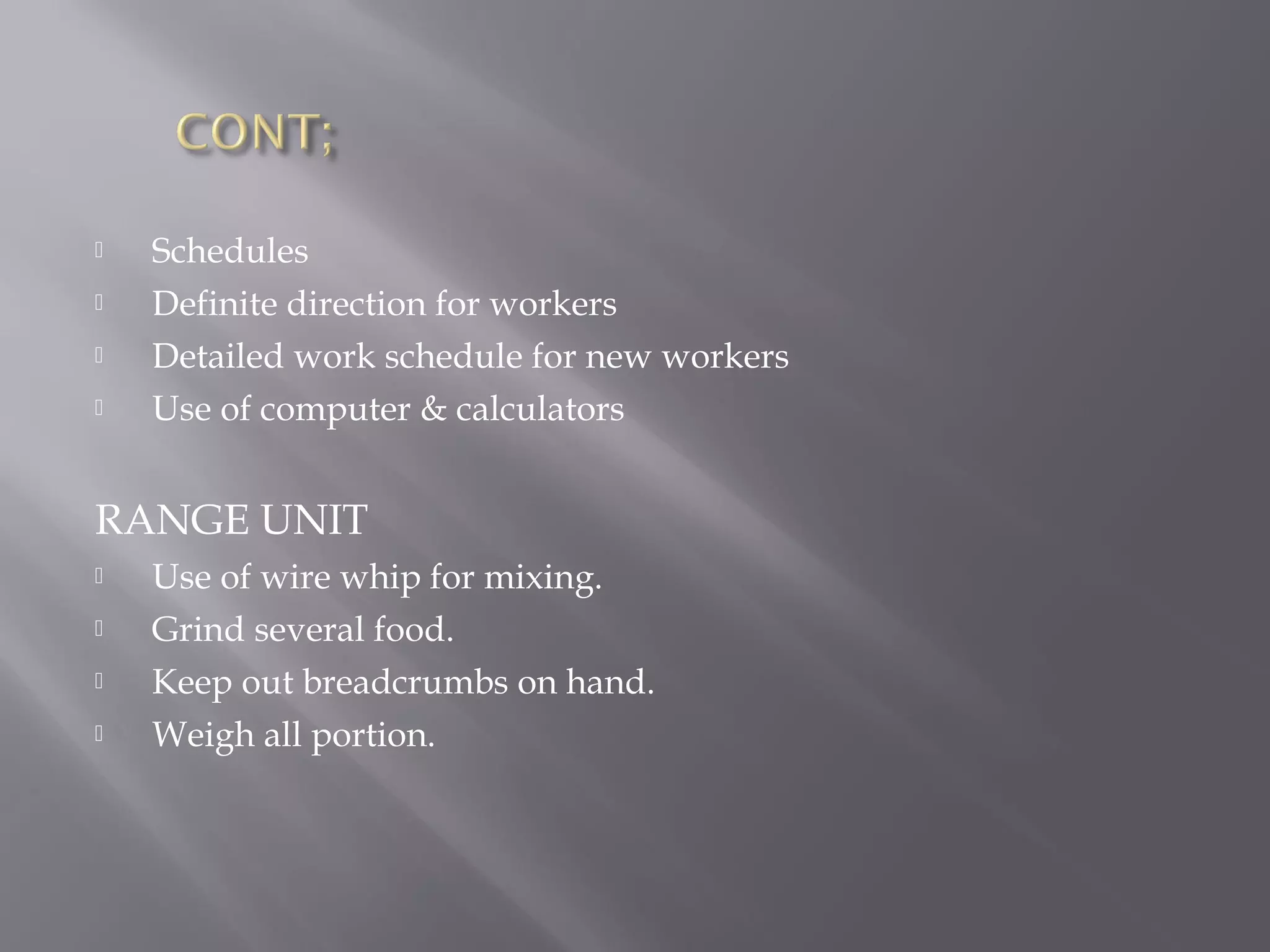  Schedules
 Definite direction for workers
 Detailed work schedule for new workers
 Use of computer & calculators
RANGE UNIT
 Use of wire whip for mixing.
 Grind several food.
 Keep out breadcrumbs on hand.
 Weigh all portion.
 