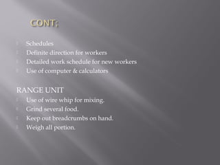  Schedules
 Definite direction for workers
 Detailed work schedule for new workers
 Use of computer & calculators
RANGE UNIT
 Use of wire whip for mixing.
 Grind several food.
 Keep out breadcrumbs on hand.
 Weigh all portion.
 