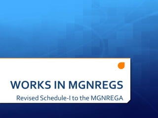 WORKS IN MGNREGS
Revised Schedule-I to the MGNREGA
 