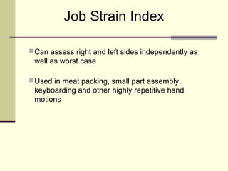 Job Strain Index

 Can assess right and left sides independently as
 well as worst case

 Used in meat packing, small part assembly,
 keyboarding and other highly repetitive hand
 motions
 