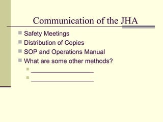Communication of the JHA
 Safety Meetings
 Distribution of Copies
 SOP and Operations Manual
 What are some other methods?
   ___________________
   ___________________
 
