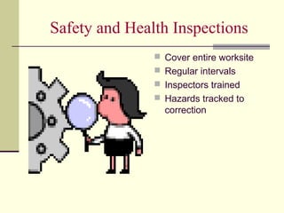Safety and Health Inspections
                Cover entire worksite
                Regular intervals
                Inspectors trained
                Hazards tracked to
                 correction
 