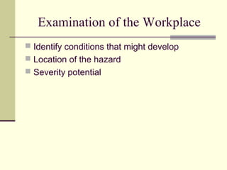 Examination of the Workplace
 Identify conditions that might develop
 Location of the hazard
 Severity potential
 