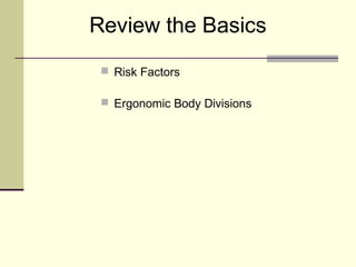 Review the Basics
  Risk Factors

  Ergonomic Body Divisions
 