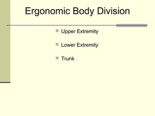 Ergonomic Body Division
       Upper Extremity

       Lower Extremity

       Trunk
 