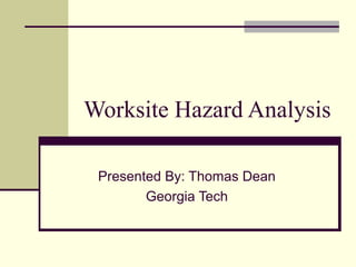 Worksite Hazard Analysis

 Presented By: Thomas Dean
        Georgia Tech
 