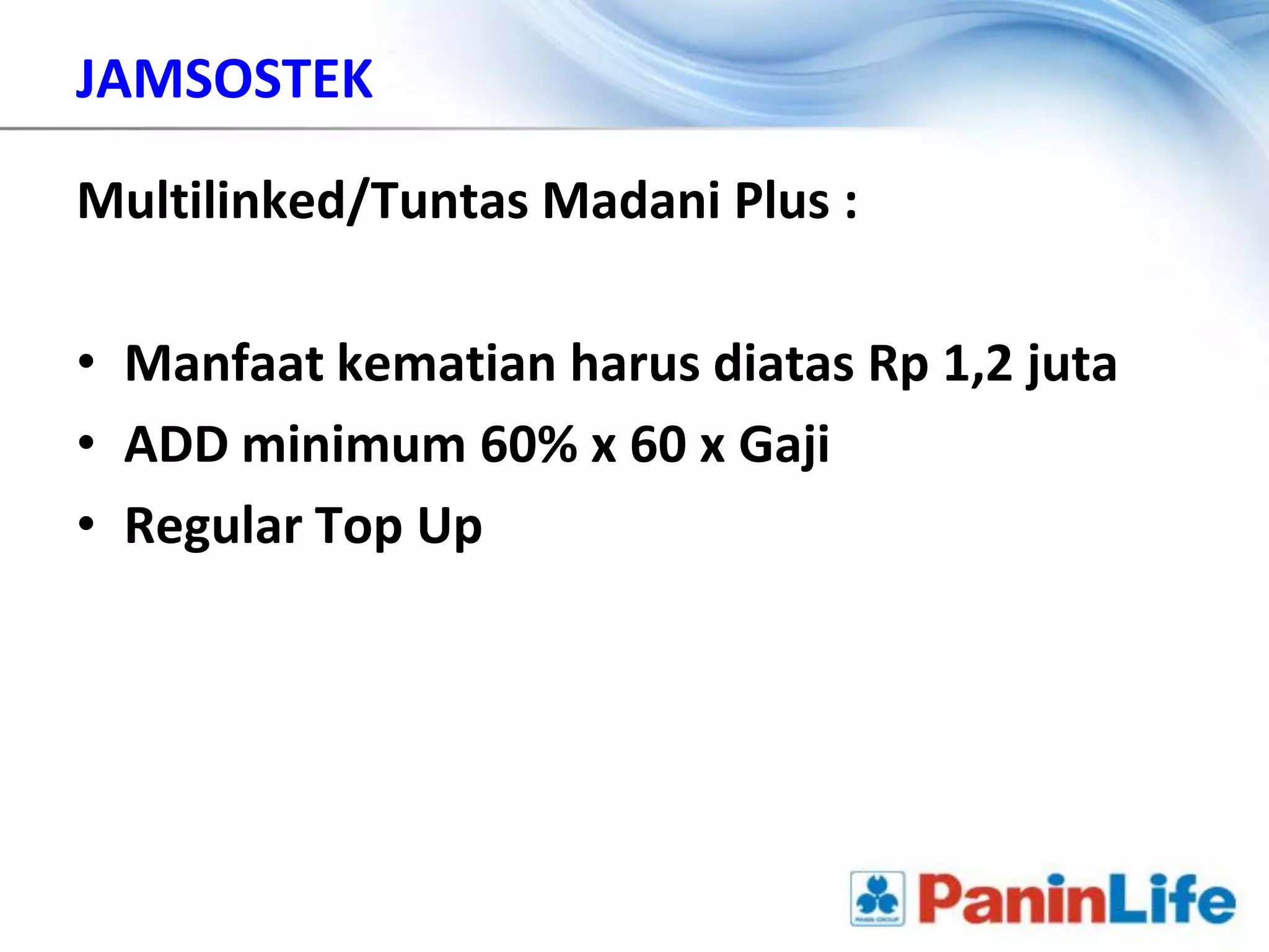 JAMSOSTEK

Multilinked/Tuntas Madani Plus :

• Manfaat kematian harus diatas Rp 1,2 juta
• ADD minimum 60% x 60 x Gaji
• Regular Top Up
 