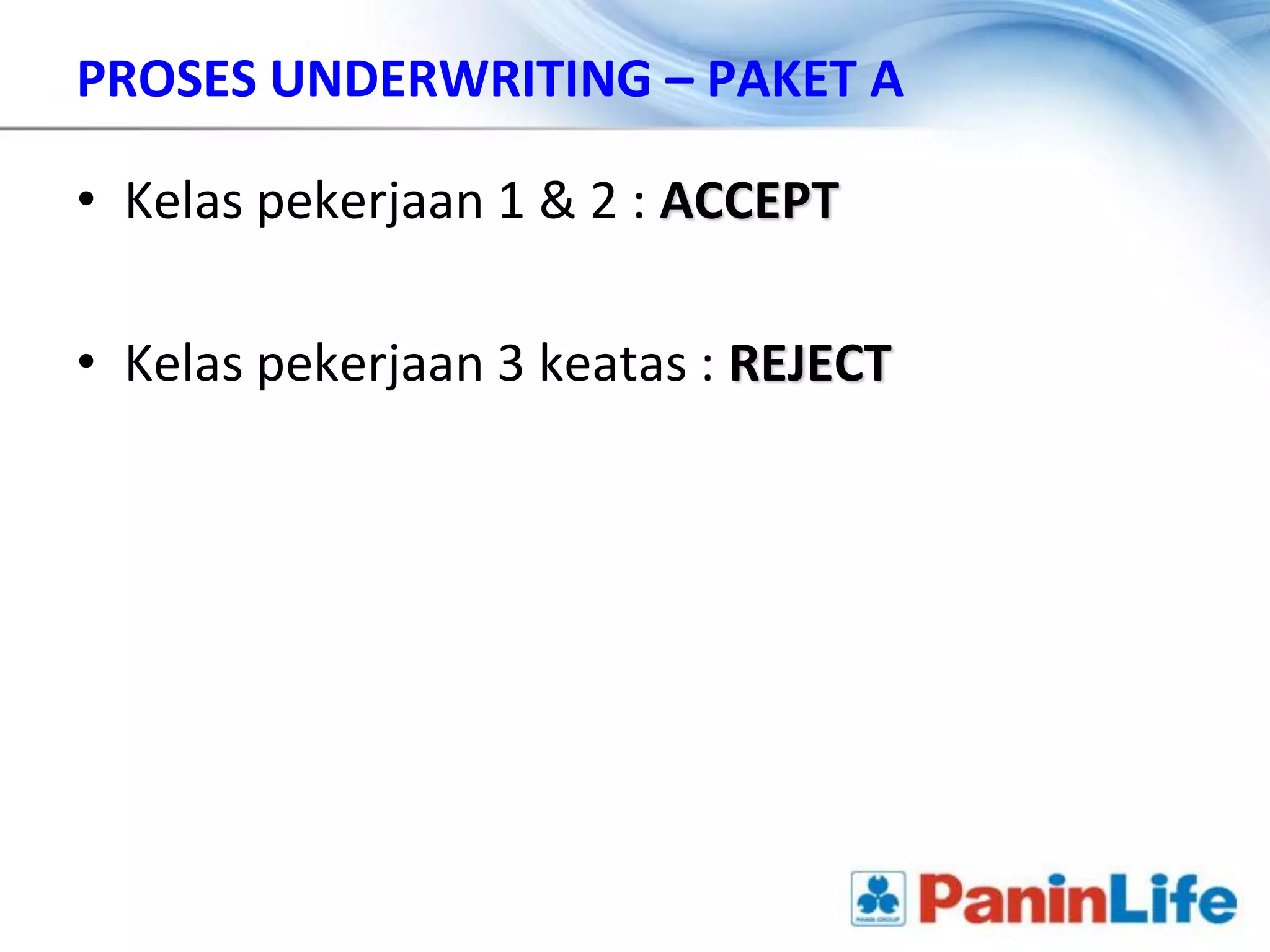 PROSES UNDERWRITING – PAKET A

• Kelas pekerjaan 1 & 2 : ACCEPT

• Kelas pekerjaan 3 keatas : REJECT
 