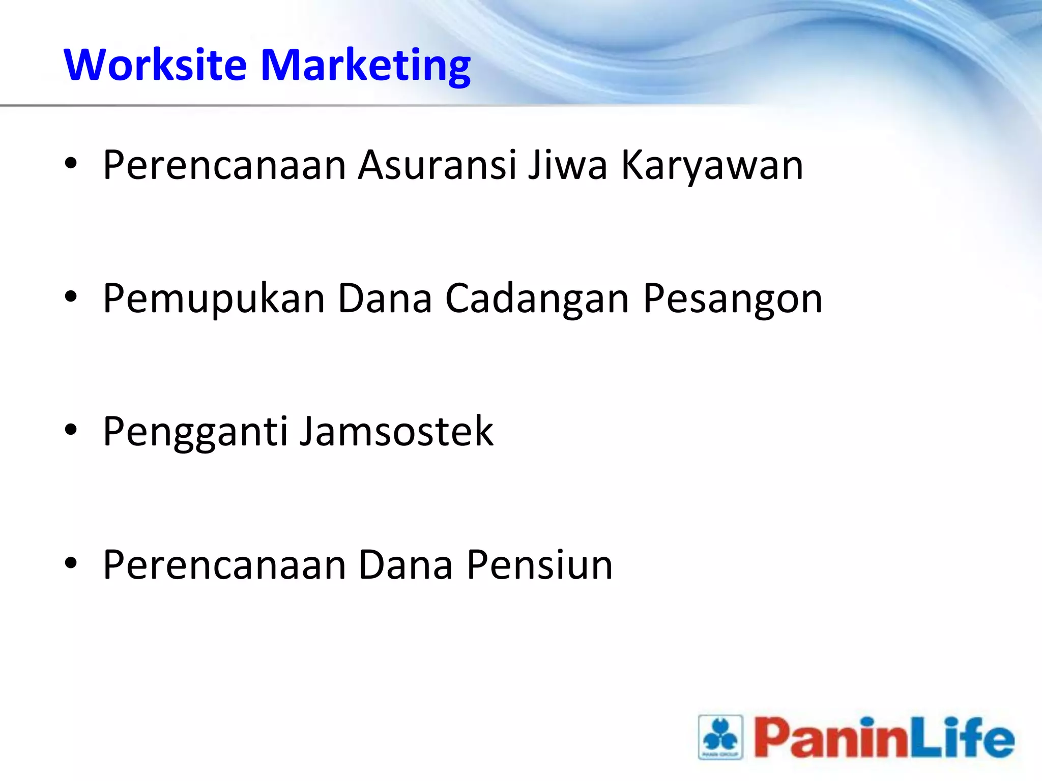 Worksite Marketing

• Perencanaan Asuransi Jiwa Karyawan

• Pemupukan Dana Cadangan Pesangon

• Pengganti Jamsostek

• Perencanaan Dana Pensiun
 