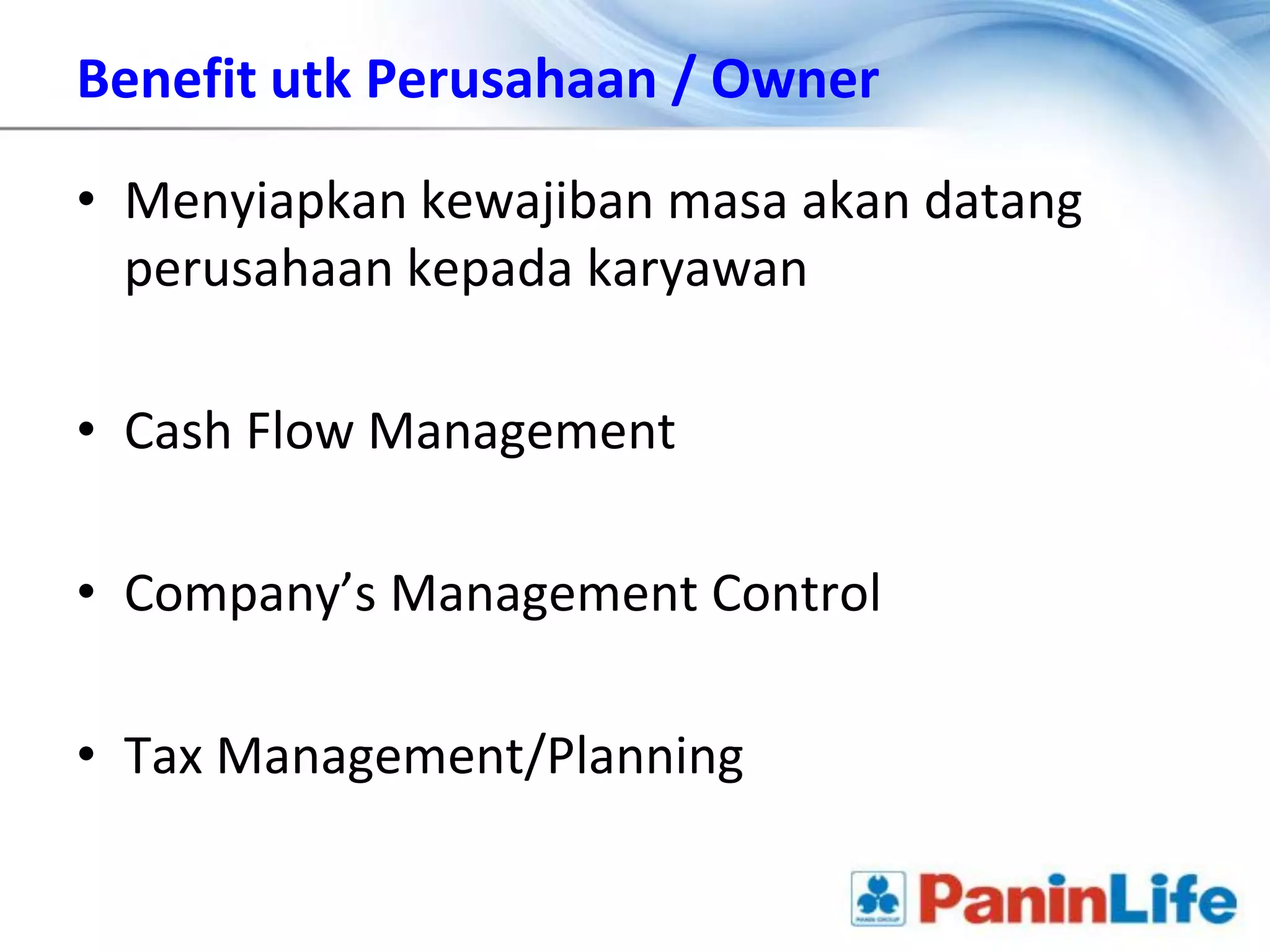 Benefit utk Perusahaan / Owner

• Menyiapkan kewajiban masa akan datang
  perusahaan kepada karyawan

• Cash Flow Management

• Company’s Management Control

• Tax Management/Planning
 