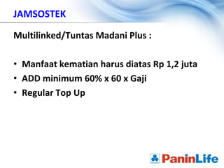 JAMSOSTEK

Multilinked/Tuntas Madani Plus :

• Manfaat kematian harus diatas Rp 1,2 juta
• ADD minimum 60% x 60 x Gaji
• Regular Top Up
 
