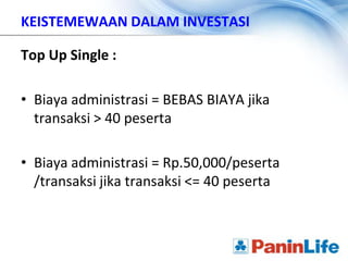 KEISTEMEWAAN DALAM INVESTASI

Top Up Single :

• Biaya administrasi = BEBAS BIAYA jika
  transaksi > 40 peserta

• Biaya administrasi = Rp.50,000/peserta
  /transaksi jika transaksi <= 40 peserta
 