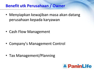 Benefit utk Perusahaan / Owner

• Menyiapkan kewajiban masa akan datang
  perusahaan kepada karyawan

• Cash Flow Management

• Company’s Management Control

• Tax Management/Planning
 