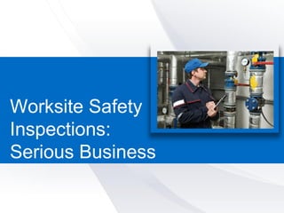 1
Worksite Safety
Inspections:
Serious Business
 