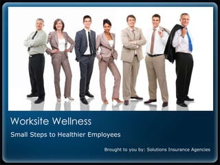 Worksite Wellness  Small Steps to Healthier Employees Brought to you by: Solutions Insurance Agencies 