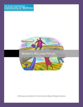   
     
                                                               
                                                               
                     




            WORKSITE WELLNESS TOOLKIT 
 




        A Resource Guide for Community‐Based Organizations 
                                1 
     
 