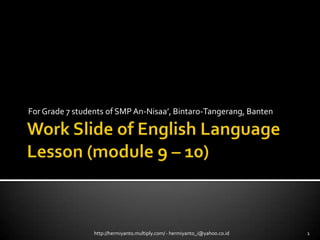 Work Slide of English Language Lesson (module 9 – 10) For Grade 7 students of SMP An-Nisaa’, Bintaro-Tangerang, Banten 1 http://hermiyanto.multiply.com/ - hermiyanto_i@yahoo.co.id 