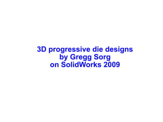 3D progressive die designs
      by Gregg Sorg
   on SolidWorks 2009
 