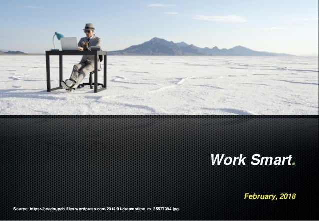 Source: https://headsupab.files.wordpress.com/2014/01/dreamstime_m_35577384.jpg
Work Smart.
February, 2018
 