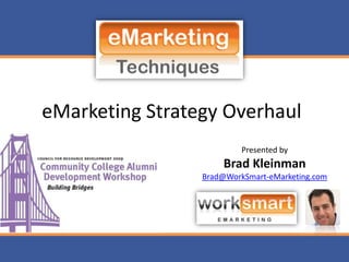 eMarketing Strategy Overhaul Presented by Brad Kleinman Brad@WorkSmart-eMarketing.com 