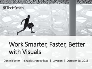 Work Smarter, Faster, Better
with Visuals
Daniel Foster | Snagit strategy lead | Lavacon | October 28, 2016
 