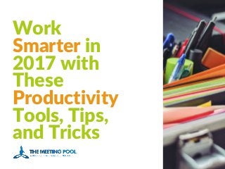Work
Smarter in
2017 with
These
Productivity
Tools, Tips,
and Tricks
 