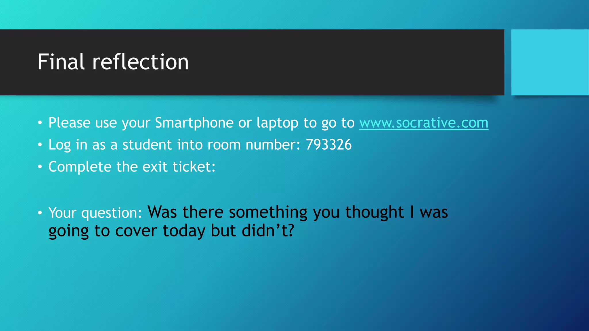 Final reflection
• Please use your Smartphone or laptop to go to www.socrative.com
• Log in as a student into room number: 793326
• Complete the exit ticket:
• Your question: Was there something you thought I was
going to cover today but didn’t?
 