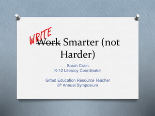Work Smarter (not
Harder)
Sarah Crain
K-12 Literacy Coordinator
Gifted Education Resource Teacher
8th Annual Symposium
 